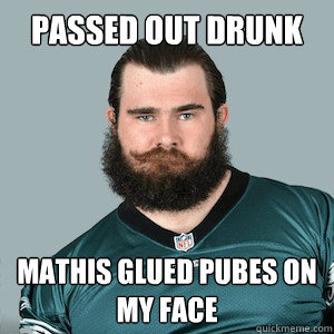 Passed out drunk Mathis glued pubes on my face  Jason Kelce