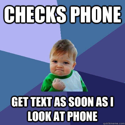 Checks phone get text as soon as i look at phone  Success Kid