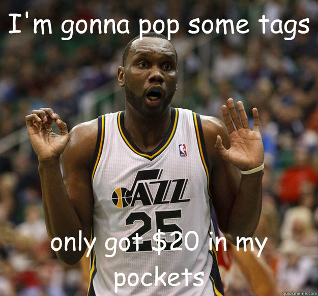 I'm gonna pop some tags only got $20 in my pockets  al jefferson