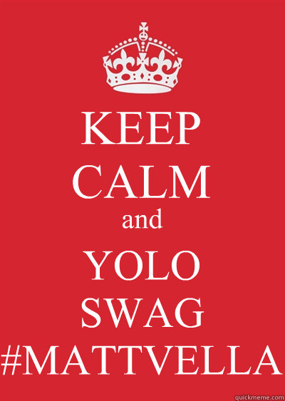 KEEP
CALM and YOLO
SWAG
#MATTVELLA  Keep calm or gtfo