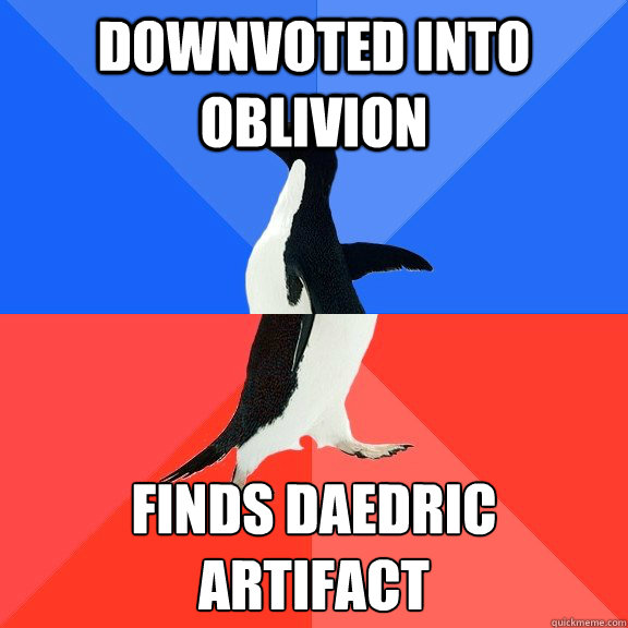 Downvoted into oblivion finds daedric artifact
  Socially Awkward Awesome Penguin