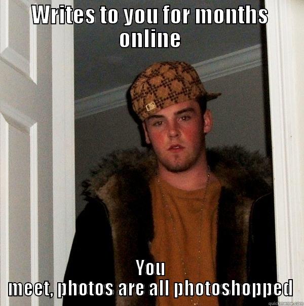 WRITES TO YOU FOR MONTHS ONLINE YOU MEET, PHOTOS ARE ALL PHOTOSHOPPED Scumbag Steve