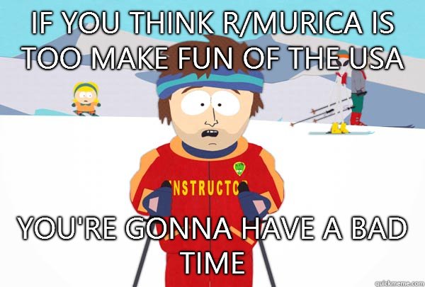 If You think r/murica is too make fun of the USA You're gonna have a bad time  Super Cool Ski Instructor