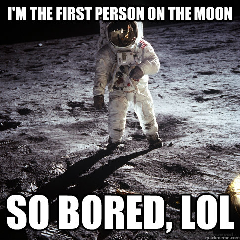 I'm the first person on the moon so bored, lol  Buzz Aldrin