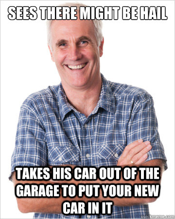 Sees there might be hail takes his car out of the garage to put your new car in it - Sees there might be hail takes his car out of the garage to put your new car in it  Good Guy Dad
