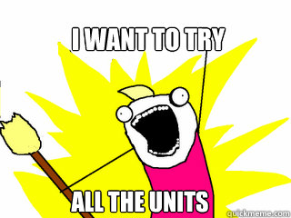 I WANT TO TRY ALL THE UNITS  All The Things