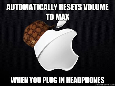 automatically resets volume to max when you plug in headphones  Scumbag Apple