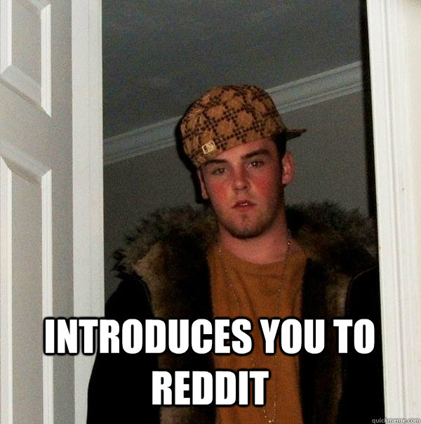 Introduces you to reddit   Scumbag Steve