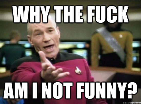 Why the fuck am i not funny?  Annoyed Picard HD