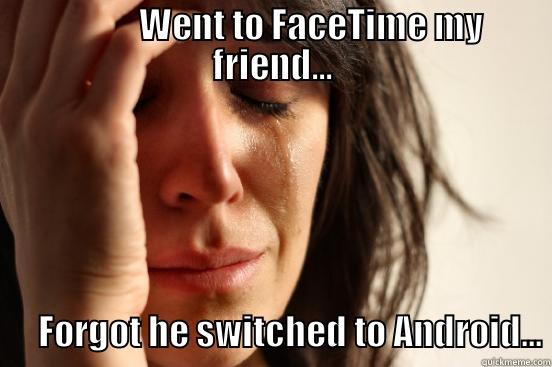            WENT TO FACETIME MY FRIEND...        FORGOT HE SWITCHED TO ANDROID... First World Problems