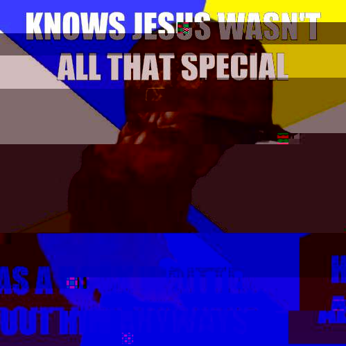 Knows Jesus wasn't all that special Has a book written about him anyways  Scumbag Advice God