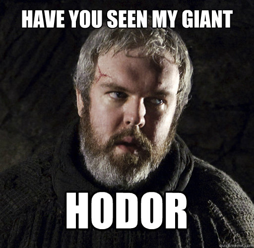 Have you seen my giant Hodor  Hodor