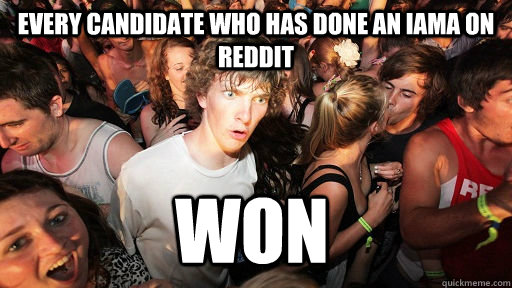 Every candidate who has done an IAMA on Reddit WON  Sudden Clarity Clarence