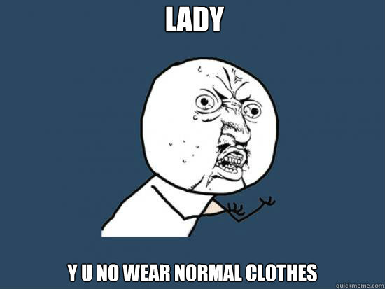 lady  Y U no wear normal clothes  