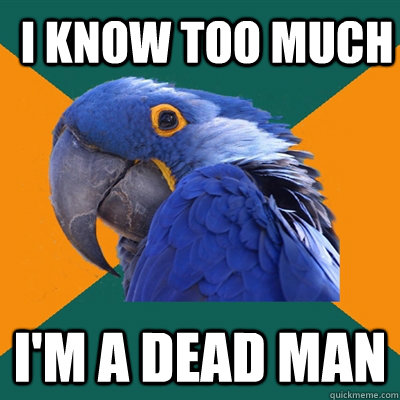 I know too much I'm a dead man - I know too much I'm a dead man  ParanoidParrot