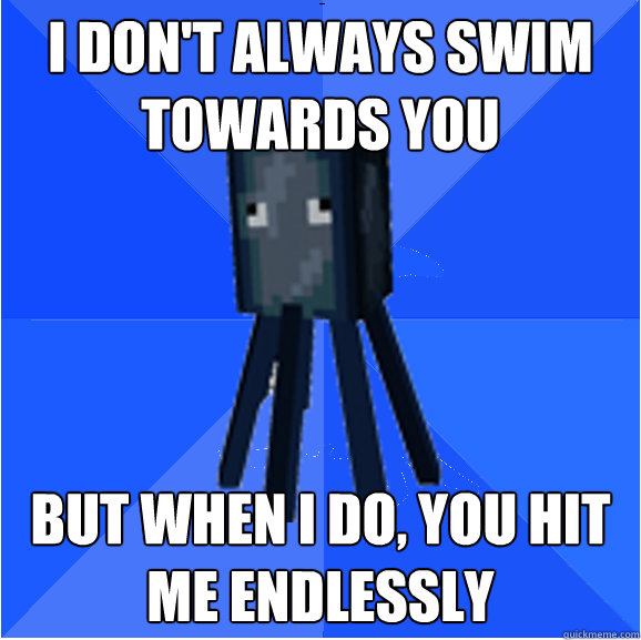 I DON'T ALWAYS SWIM TOWARDS YOU BUT WHEN I DO, YOU HIT ME ENDLESSLY  Socially Awkward Squid