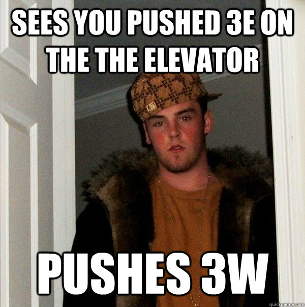 sees you pushed 3e on the the elevator pushes 3w  Scumbag Steve