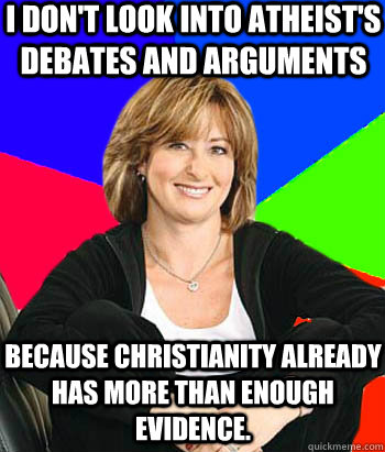 I don't look into Atheist's debates and arguments Because Christianity already has more than enough evidence.  Sheltering Suburban Mom