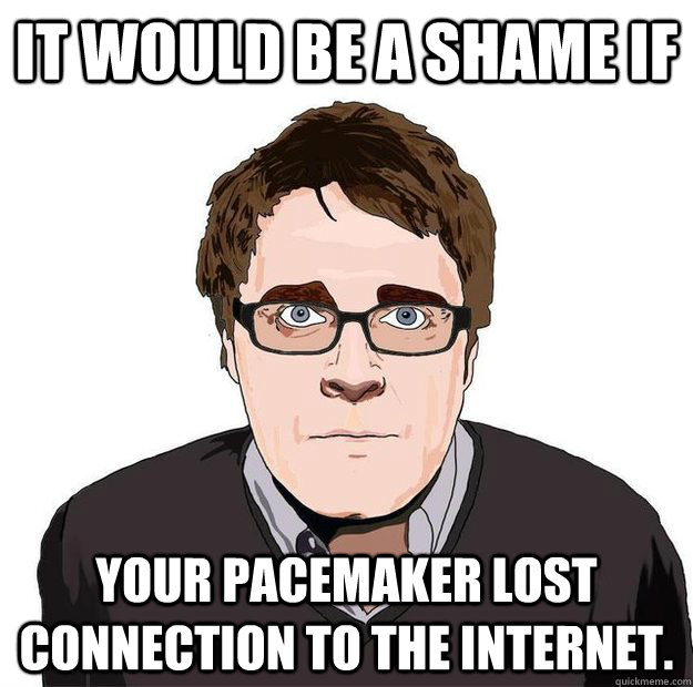 It would be a shame if Your pacemaker lost connection to the internet. - It would be a shame if Your pacemaker lost connection to the internet.  Always Online Adam Orth