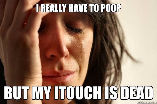 I really have to poop But my itouch is dead  First World Problems