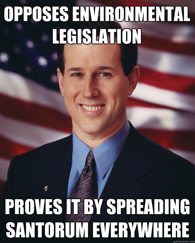 Opposes environmental legislation Proves it by spreading Santorum everywhere  Rick Santorum