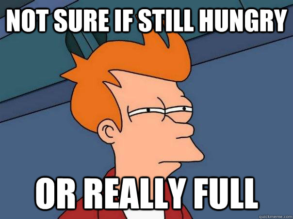 not sure if still hungry or really full  Futurama Fry