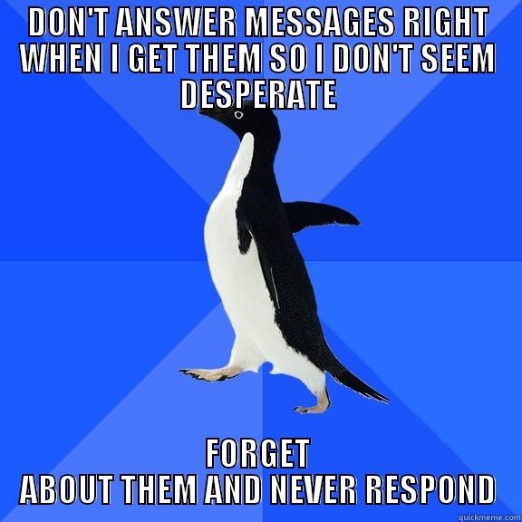 DON'T ANSWER MESSAGES RIGHT WHEN I GET THEM SO I DON'T SEEM DESPERATE FORGET ABOUT THEM AND NEVER RESPOND Socially Awkward Penguin