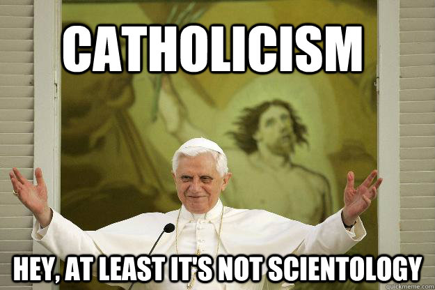 Catholicism Hey, at least it's not scientology  