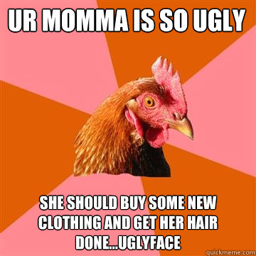 ur momma is so ugly  she should buy some new clothing and get her hair done...uglyface - ur momma is so ugly  she should buy some new clothing and get her hair done...uglyface  Anti-Joke Chicken