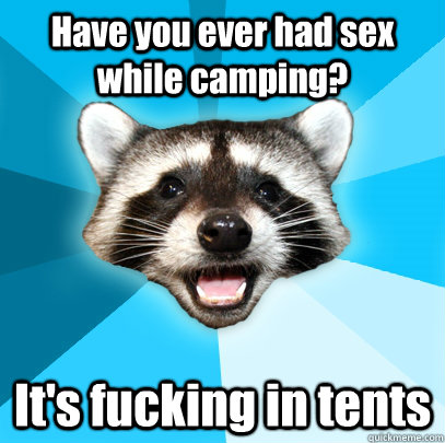 Have you ever had sex while camping? It's fucking in tents - Have you ever had sex while camping? It's fucking in tents  Lame Pun Coon