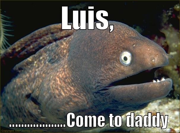 LUIS, ...................COME TO DADDY Bad Joke Eel
