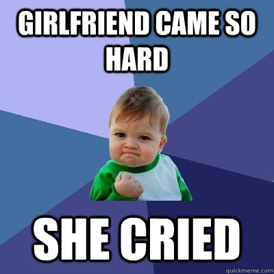 Girlfriend came so hard she cried  Success Kid