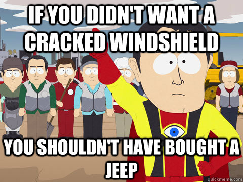 IF YOU DIDN'T WANT a cracked windshield YOU SHOULDN'T HAVE bought a jeep - IF YOU DIDN'T WANT a cracked windshield YOU SHOULDN'T HAVE bought a jeep  Captain Hindsight