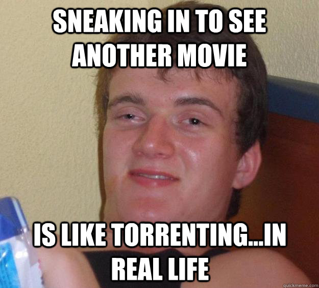 sneaking in to see another movie is like torrenting...in real life  10 Guy