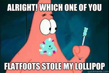 Alright! which one of you flatfoots stole my lollipop - Alright! which one of you flatfoots stole my lollipop  Patricks lollipop