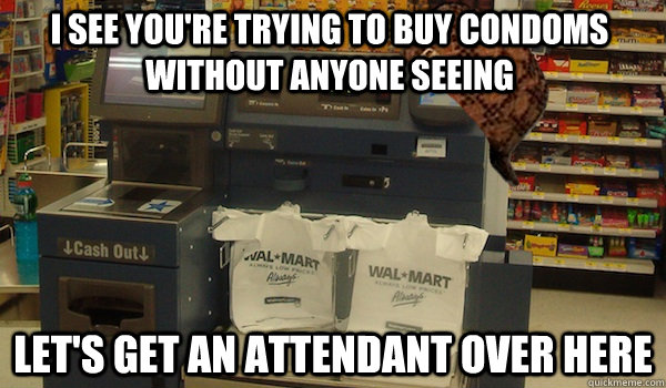 I see you're trying to buy condoms without anyone seeing let's get an attendant over here  Scumbag Self Checkout