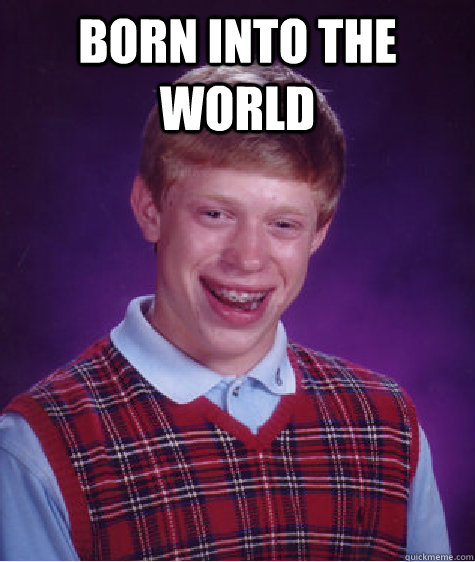 born into the world   Bad Luck Brian