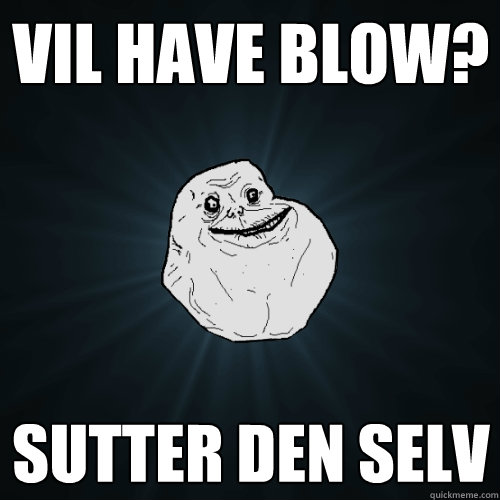 VIL have blow? Sutter den selv  Forever Alone