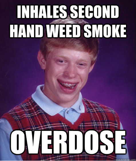 inhales second hand weed smoke overdose - inhales second hand weed smoke overdose  Bad Luck Brian