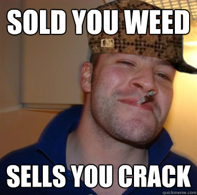 sold you weed sells you crack  Scumbag Good Guy Greg
