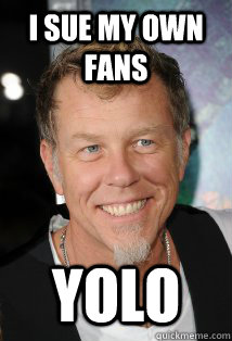 i sue my own fans yolo - i sue my own fans yolo  Metallica