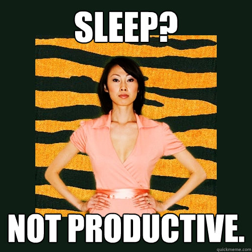 Sleep? Not Productive.  - Sleep? Not Productive.   Tiger Mom