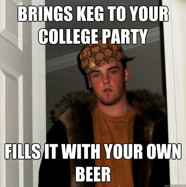 Brings keg to your college party fills it with your own beer - Brings keg to your college party fills it with your own beer  Scumbag Steve