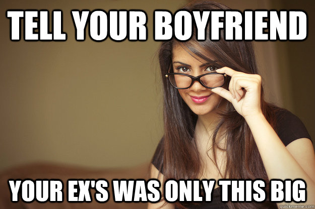 tell your boyfriend Your ex's was only this big  Actual Sexual Advice Girl