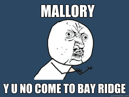 MALLORY Y U NO COME TO BAY RIDGE  Y U No