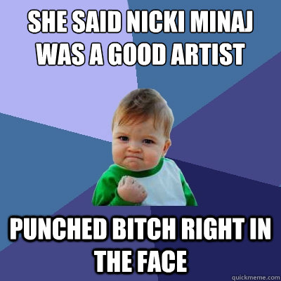 She said nicki minaj was a good artist punched bitch right in the face  Success Kid