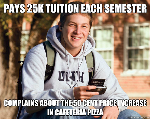 pays 25k tuition each semester complains about the 50 cent price increase in cafeteria pizza   College Freshman