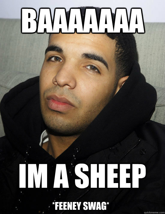 baaaaaaa im a sheep *Feeney swag* - baaaaaaa im a sheep *Feeney swag*  Feeney swag drake meme