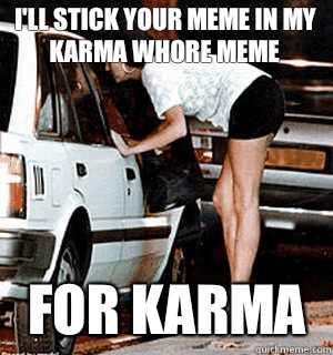 I'll stick your meme in my karma whore meme  for karma  Karma Whore