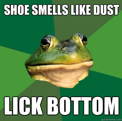 Shoe smells like dust lick bottom  Foul Bachelor Frog